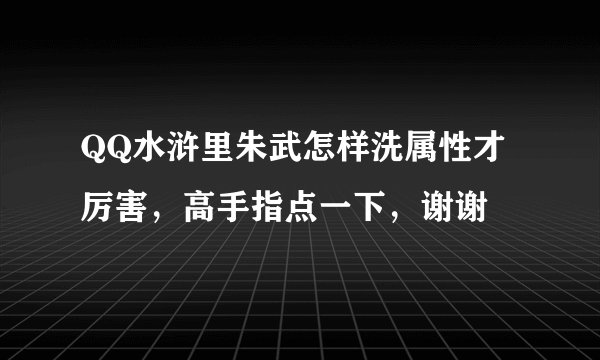 QQ水浒里朱武怎样洗属性才厉害，高手指点一下，谢谢