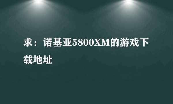 求：诺基亚5800XM的游戏下载地址