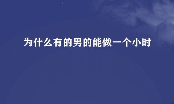 为什么有的男的能做一个小时