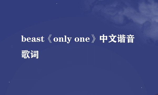 beast《only one》中文谐音歌词