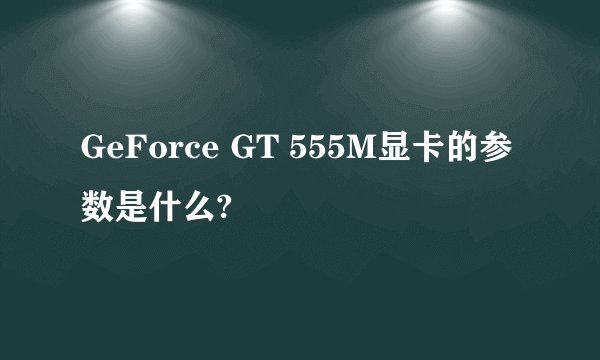 GeForce GT 555M显卡的参数是什么?