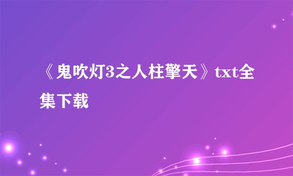 《鬼吹灯3之人柱擎天》txt全集下载