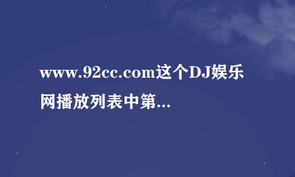 www.92cc.com这个DJ娱乐网播放列表中第191首DJ叫什么？