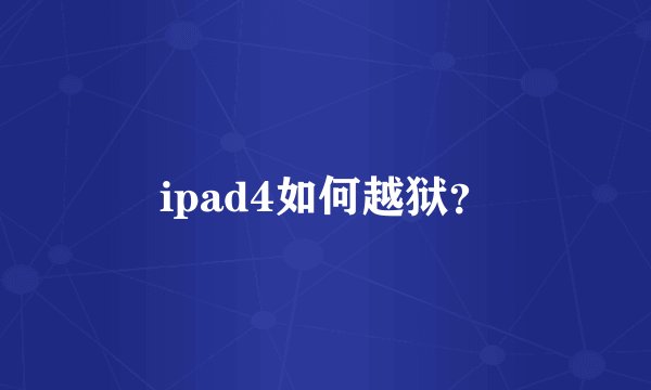 ipad4如何越狱？