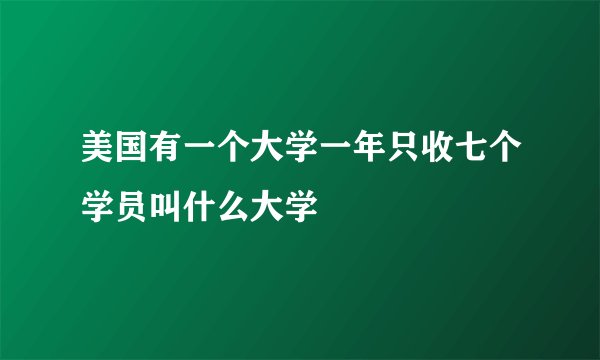 美国有一个大学一年只收七个学员叫什么大学
