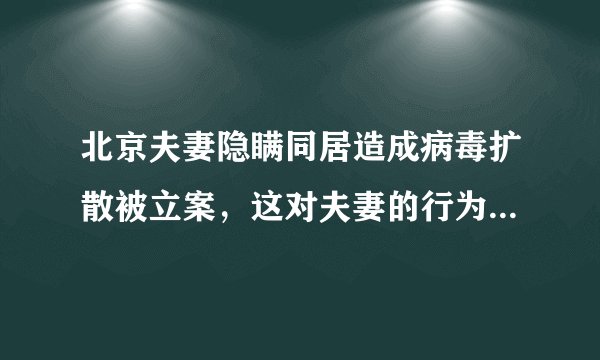 北京夫妻隐瞒同居造成病毒扩散被立案，这对夫妻的行为违反了什么法律？