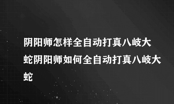 阴阳师怎样全自动打真八岐大蛇阴阳师如何全自动打真八岐大蛇