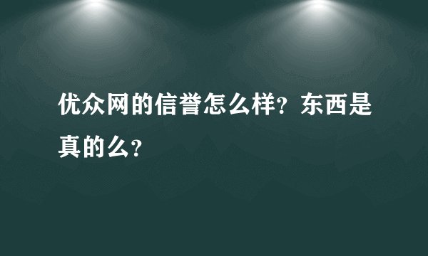 优众网的信誉怎么样？东西是真的么？