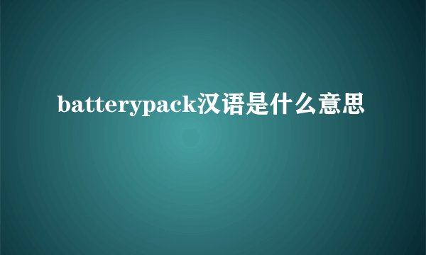 batterypack汉语是什么意思