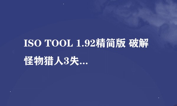 ISO TOOL 1.92精简版 破解怪物猎人3失败了 怎么回事