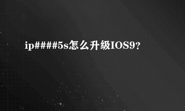 ip####5s怎么升级IOS9？