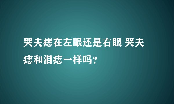 哭夫痣在左眼还是右眼 哭夫痣和泪痣一样吗？