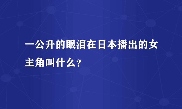 一公升的眼泪在日本播出的女主角叫什么？