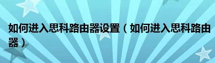 如何进入思科路由器设置如何进入思科路由器