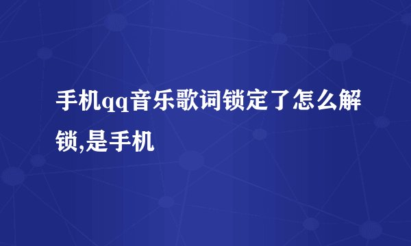 手机qq音乐歌词锁定了怎么解锁,是手机