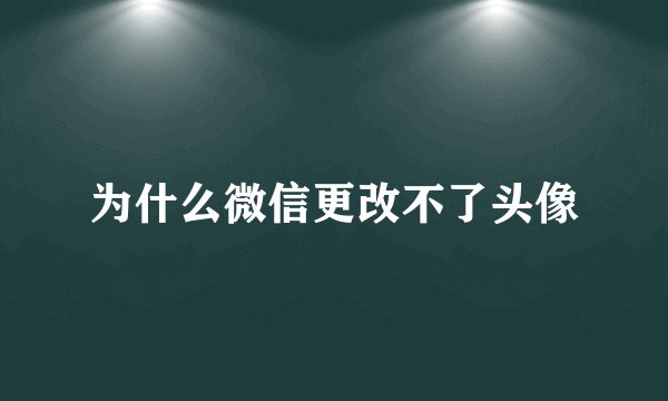为什么微信更改不了头像
