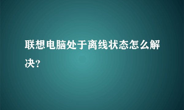 联想电脑处于离线状态怎么解决？