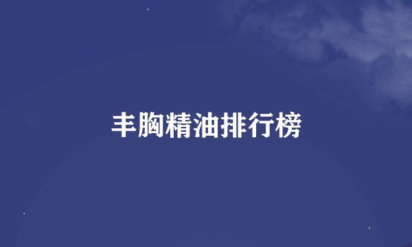 丰胸精油排行榜