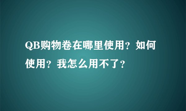 QB购物卷在哪里使用？如何使用？我怎么用不了？