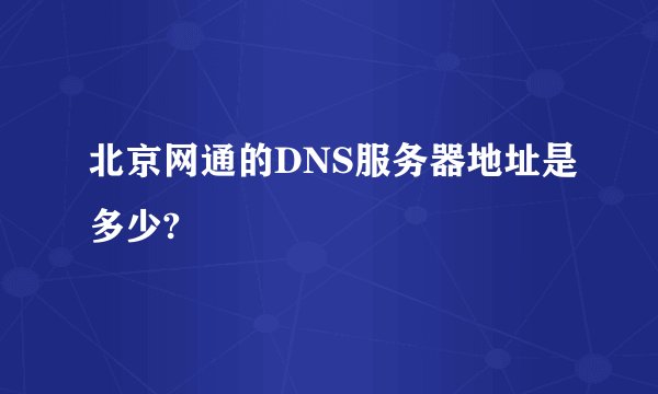 北京网通的DNS服务器地址是多少?