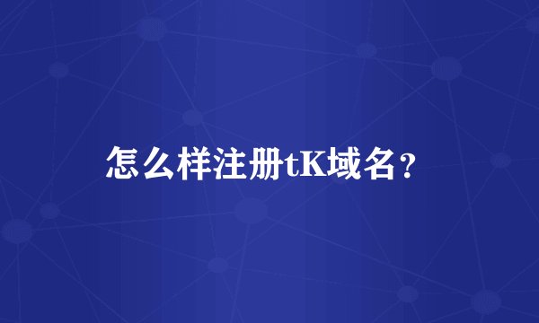 怎么样注册tK域名？