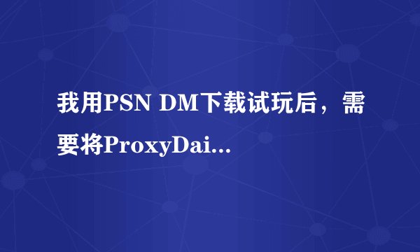 我用PSN DM下载试玩后，需要将ProxyDaiLi的选项改回来吗？