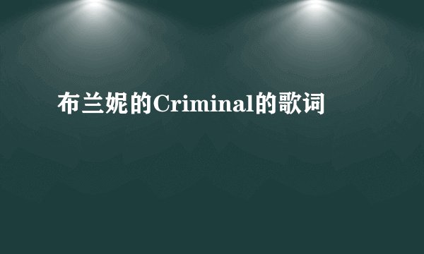 布兰妮的Criminal的歌词