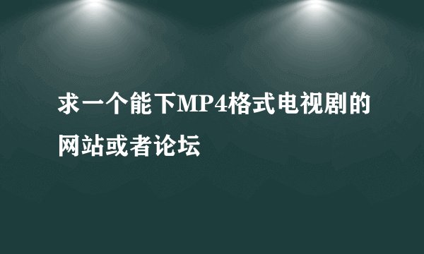 求一个能下MP4格式电视剧的网站或者论坛