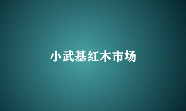 小武基红木市场