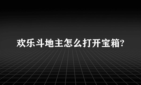 欢乐斗地主怎么打开宝箱?