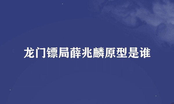 龙门镖局薛兆麟原型是谁