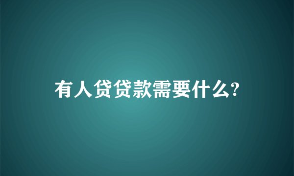 有人贷贷款需要什么?