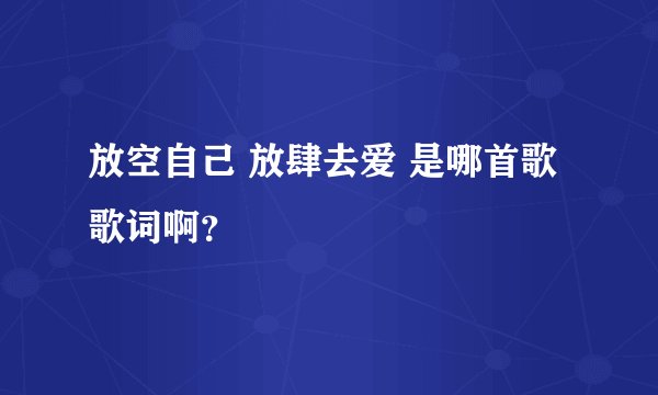 放空自己 放肆去爱 是哪首歌歌词啊？