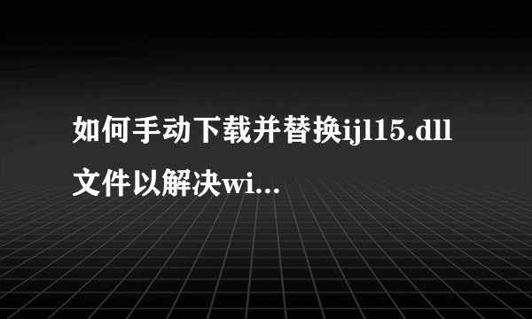 如何手动下载并替换ijl15.dll文件以解决win7游戏无法打开的问题？