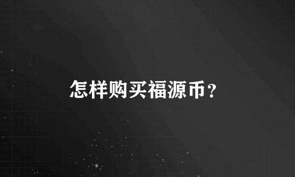 怎样购买福源币？