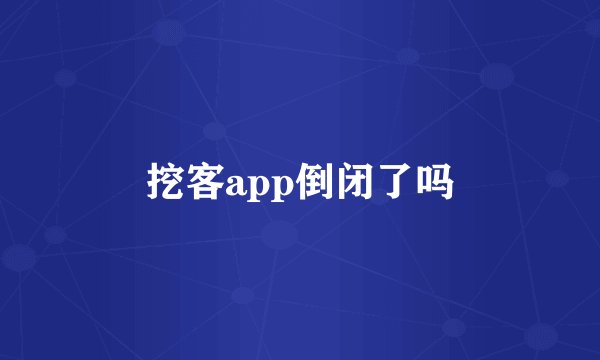 挖客app倒闭了吗
