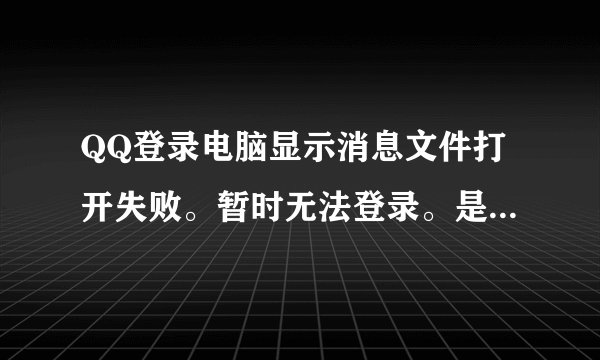 QQ登录电脑显示消息文件打开失败。暂时无法登录。是怎么回事？