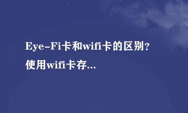 Eye-Fi卡和wifi卡的区别？使用wifi卡存储卡的相机怎样连接电脑？