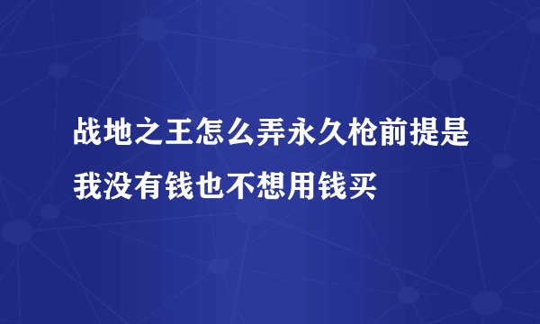 战地之王怎么弄永久枪前提是我没有钱也不想用钱买
