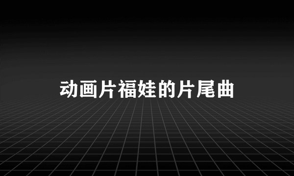 动画片福娃的片尾曲