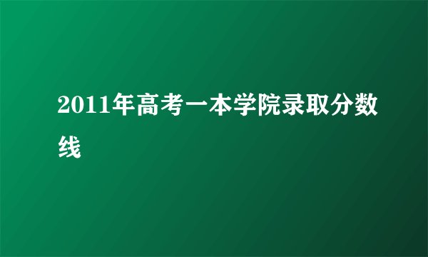 2011年高考一本学院录取分数线