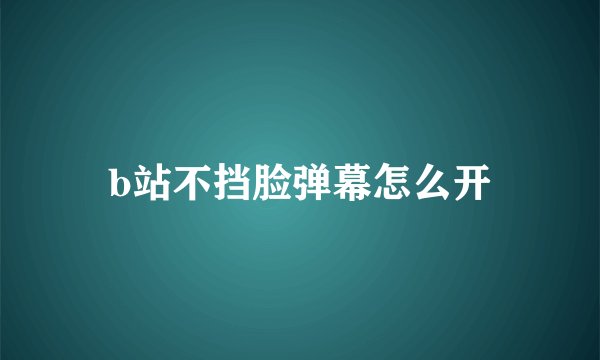 b站不挡脸弹幕怎么开