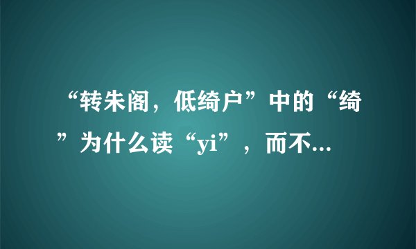 “转朱阁，低绮户”中的“绮”为什么读“yi”，而不是读“qi”？
