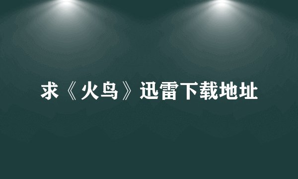 求《火鸟》迅雷下载地址