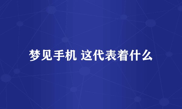 梦见手机 这代表着什么