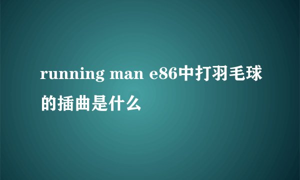 running man e86中打羽毛球的插曲是什么