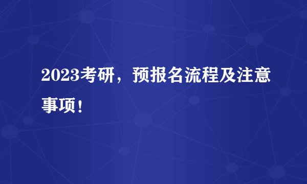2023考研，预报名流程及注意事项！
