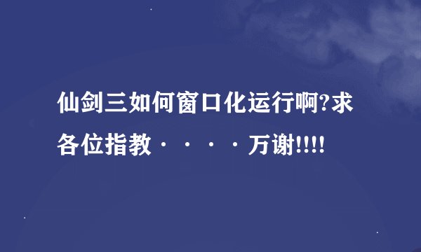 仙剑三如何窗口化运行啊?求各位指教····万谢!!!!