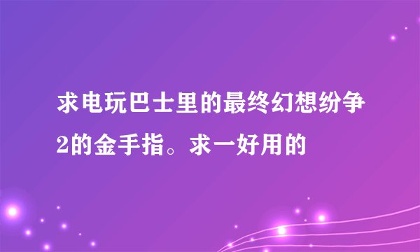 求电玩巴士里的最终幻想纷争2的金手指。求一好用的