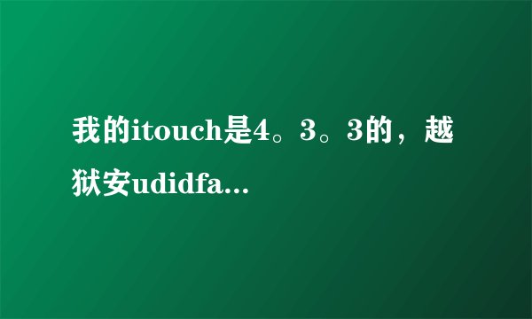 我的itouch是4。3。3的，越狱安udidfaker却不知道如何使用，我是按照网上教...